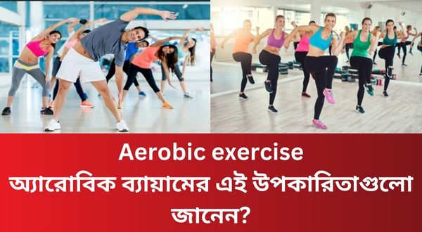 Aerobic exercise : অ্যারোবিক ব্যায়ামের এই উপকারিতাগুলো জানেন?