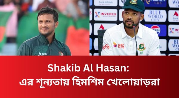 Shakib Al Hasan: এর শূন্যতায় হিমশিম খেলোয়াড়রা