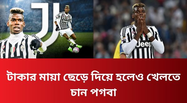 টাকার মায়া ছেড়ে দিয়ে হলেও খেলতে চান পগবা